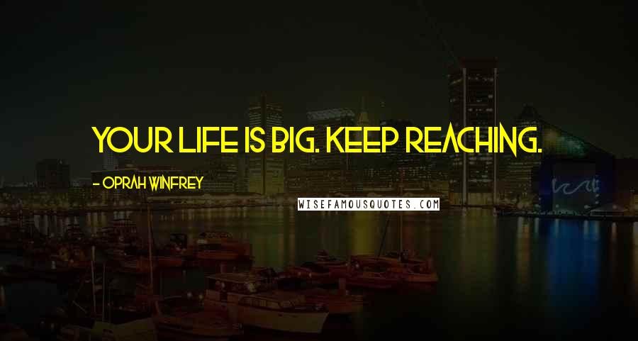 Oprah Winfrey Quotes: Your life is big. Keep reaching.