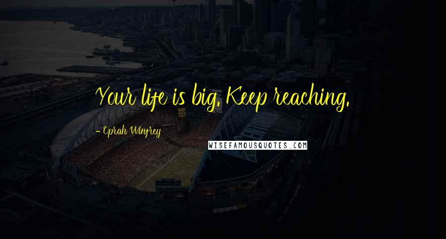 Oprah Winfrey Quotes: Your life is big. Keep reaching.