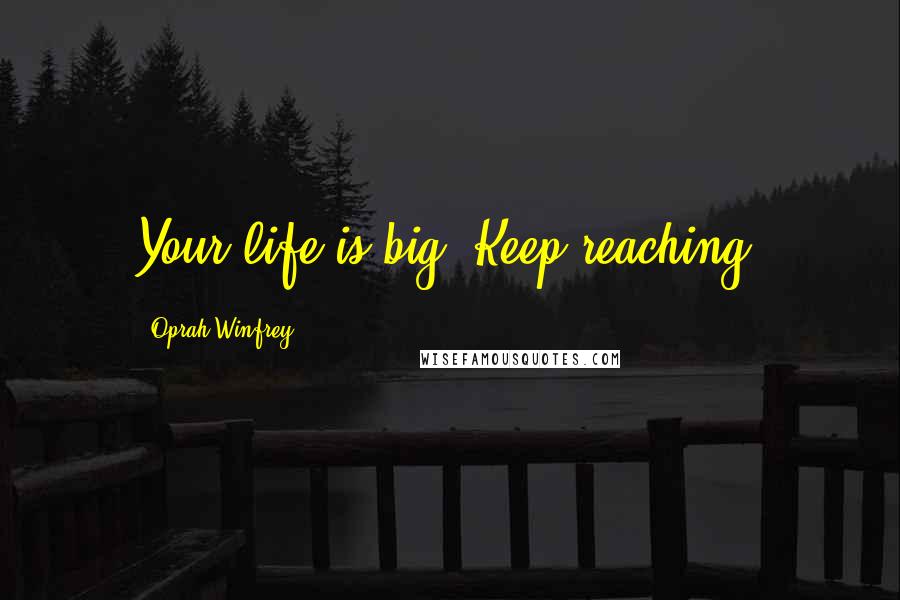 Oprah Winfrey Quotes: Your life is big. Keep reaching.