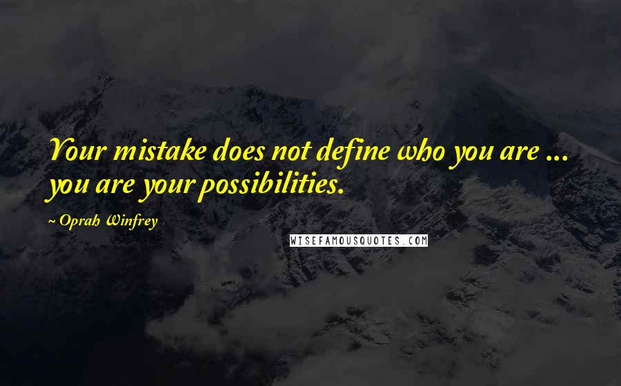 Oprah Winfrey Quotes: Your mistake does not define who you are ... you are your possibilities.