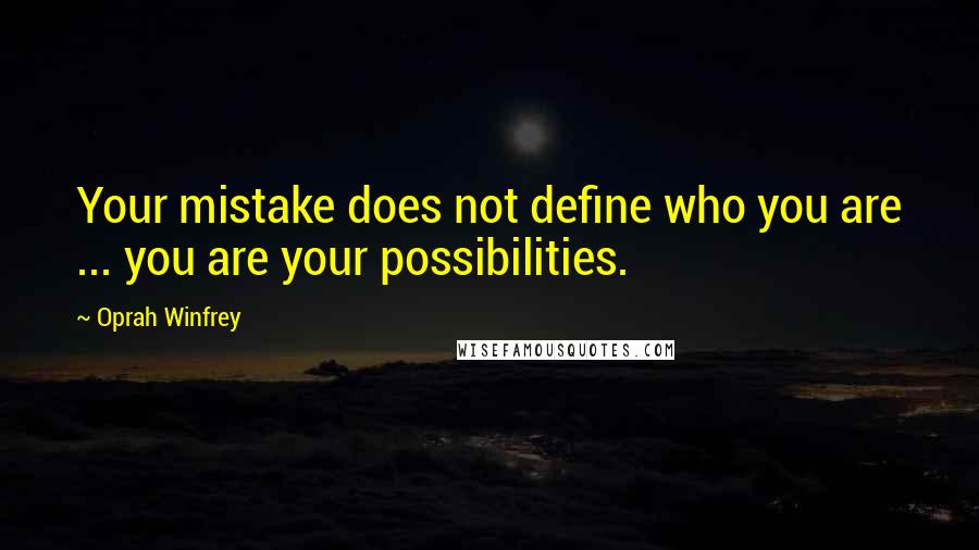 Oprah Winfrey Quotes: Your mistake does not define who you are ... you are your possibilities.