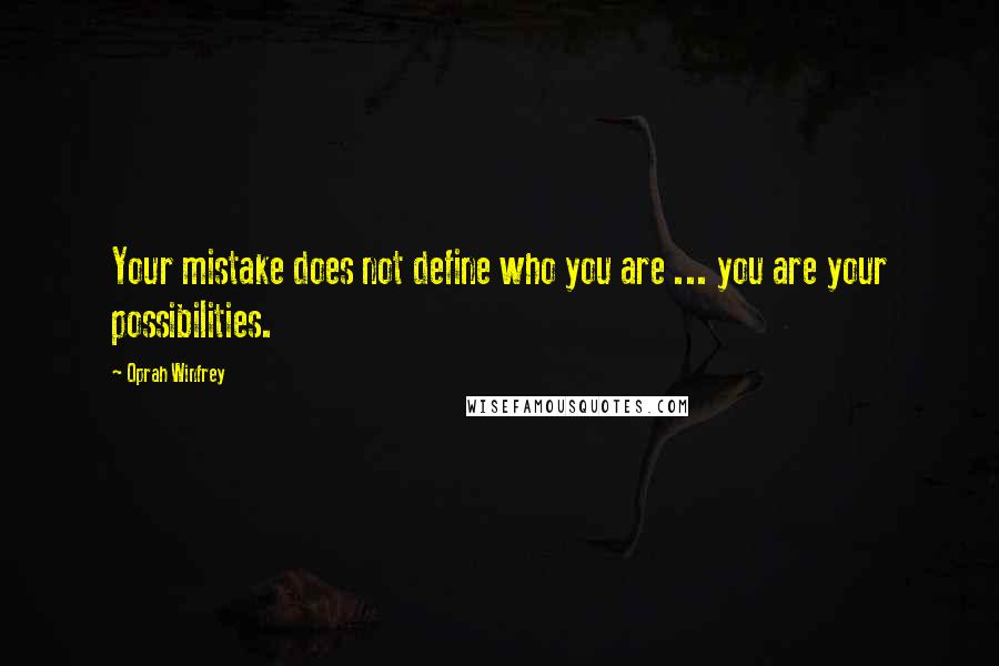 Oprah Winfrey Quotes: Your mistake does not define who you are ... you are your possibilities.