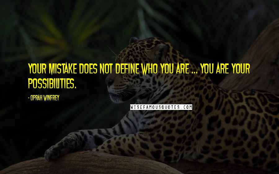 Oprah Winfrey Quotes: Your mistake does not define who you are ... you are your possibilities.