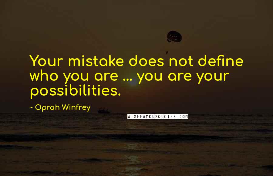 Oprah Winfrey Quotes: Your mistake does not define who you are ... you are your possibilities.