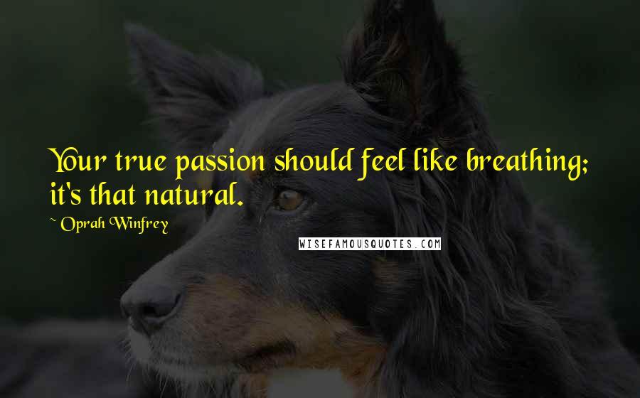 Oprah Winfrey Quotes: Your true passion should feel like breathing; it's that natural.