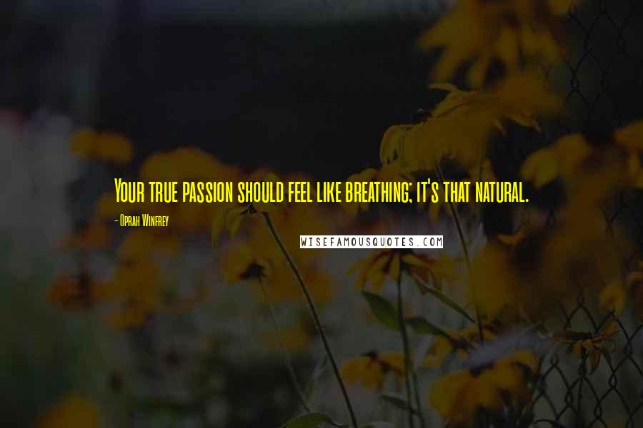 Oprah Winfrey Quotes: Your true passion should feel like breathing; it's that natural.