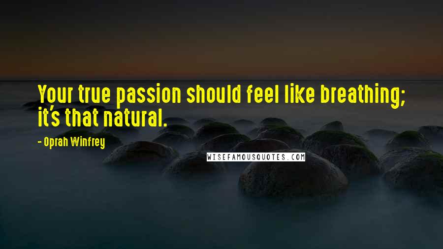 Oprah Winfrey Quotes: Your true passion should feel like breathing; it's that natural.