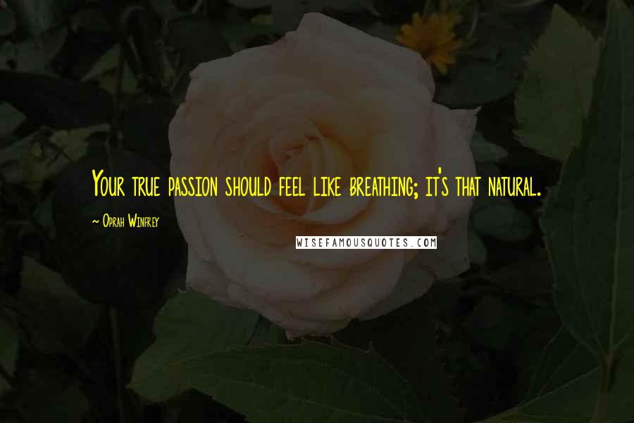 Oprah Winfrey Quotes: Your true passion should feel like breathing; it's that natural.