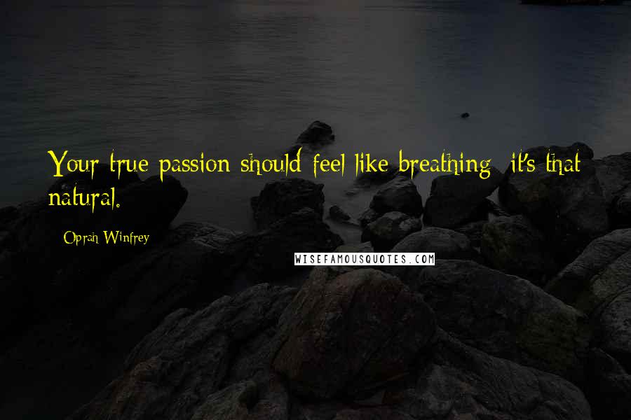 Oprah Winfrey Quotes: Your true passion should feel like breathing; it's that natural.