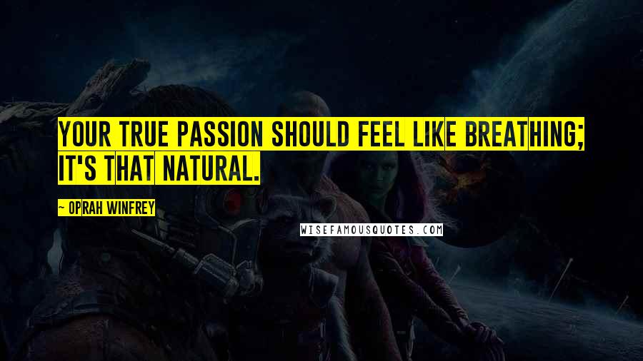 Oprah Winfrey Quotes: Your true passion should feel like breathing; it's that natural.