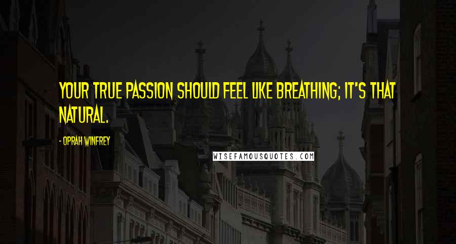 Oprah Winfrey Quotes: Your true passion should feel like breathing; it's that natural.