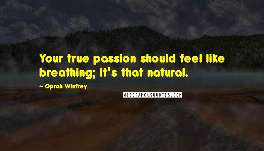 Oprah Winfrey Quotes: Your true passion should feel like breathing; it's that natural.