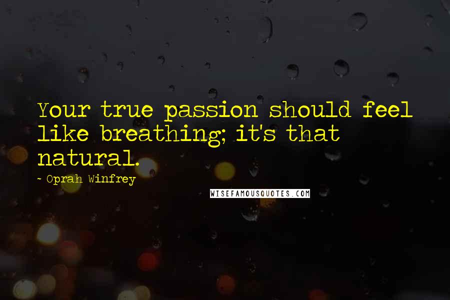 Oprah Winfrey Quotes: Your true passion should feel like breathing; it's that natural.