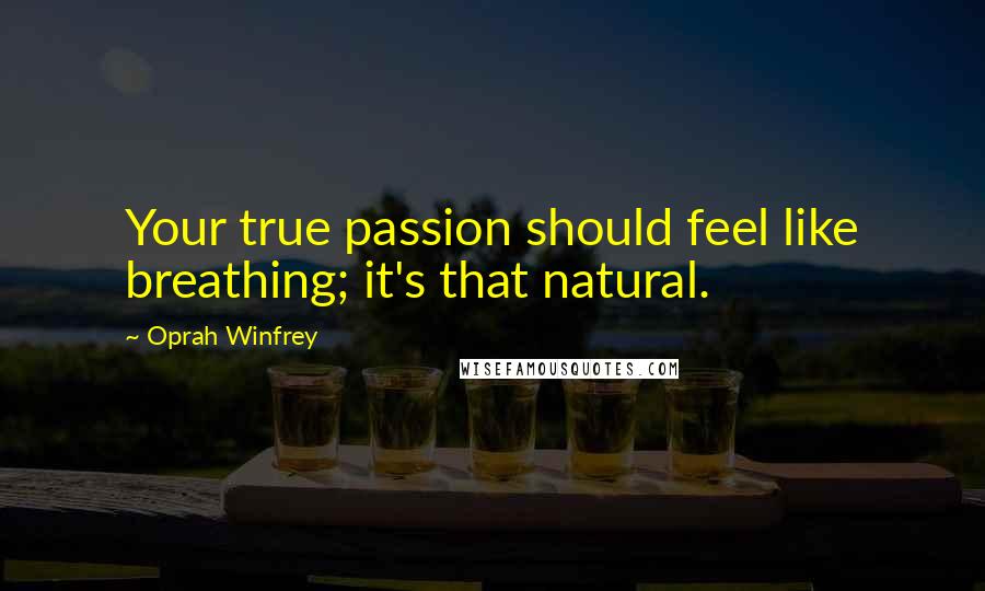 Oprah Winfrey Quotes: Your true passion should feel like breathing; it's that natural.