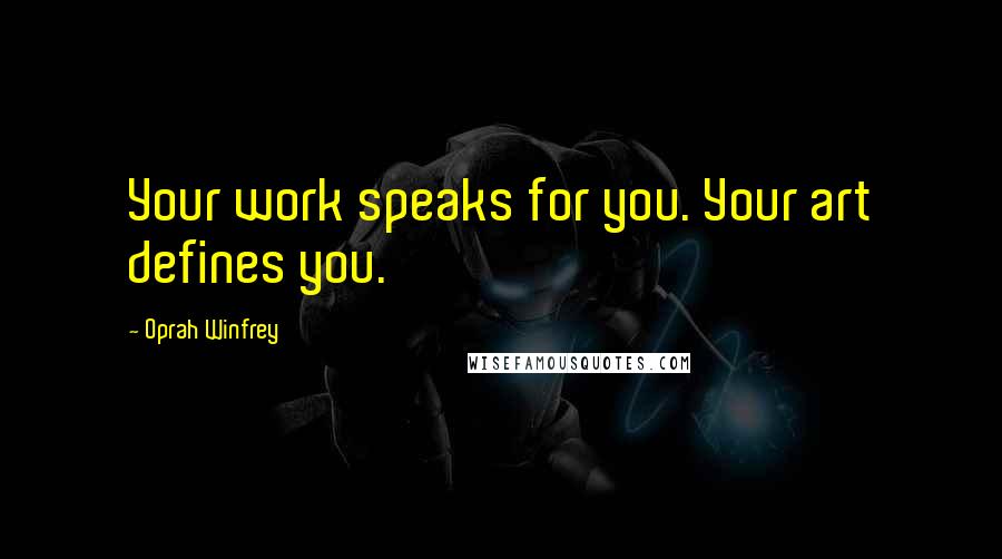 Oprah Winfrey Quotes: Your work speaks for you. Your art defines you.