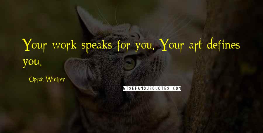 Oprah Winfrey Quotes: Your work speaks for you. Your art defines you.