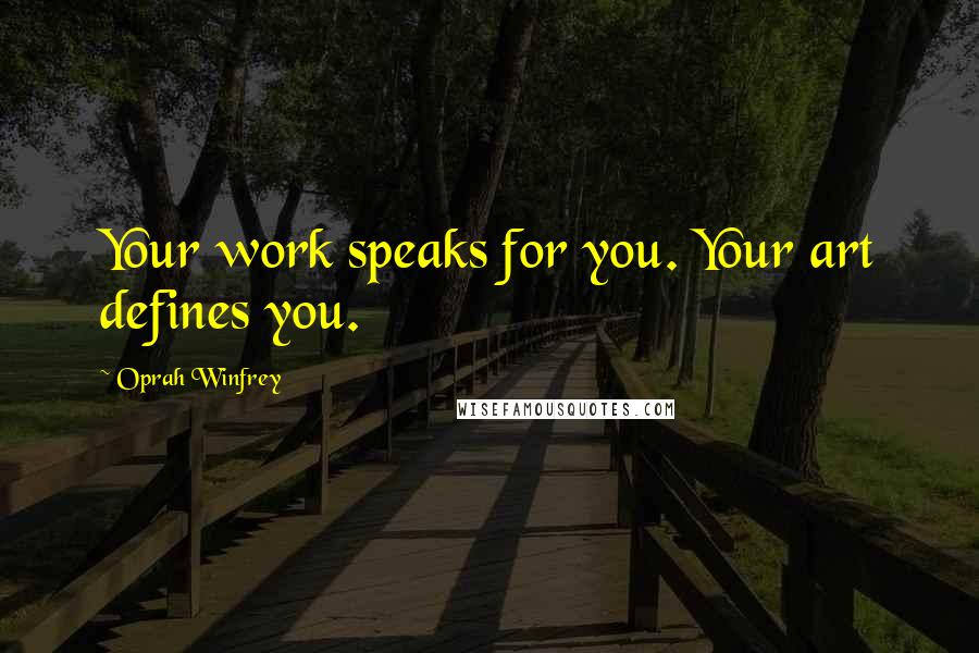Oprah Winfrey Quotes: Your work speaks for you. Your art defines you.