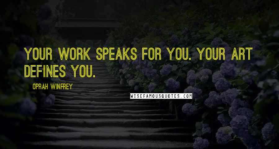 Oprah Winfrey Quotes: Your work speaks for you. Your art defines you.