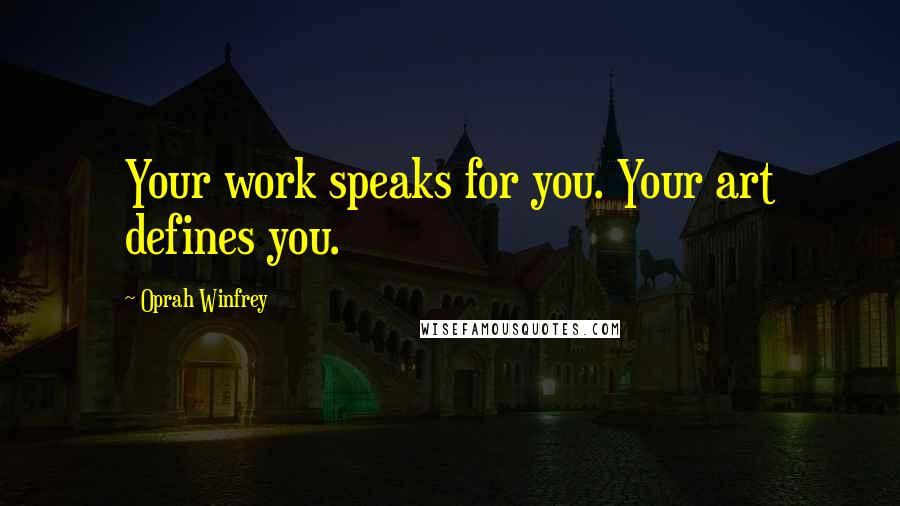 Oprah Winfrey Quotes: Your work speaks for you. Your art defines you.