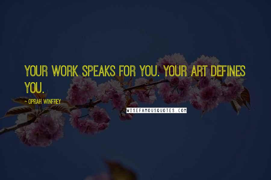 Oprah Winfrey Quotes: Your work speaks for you. Your art defines you.