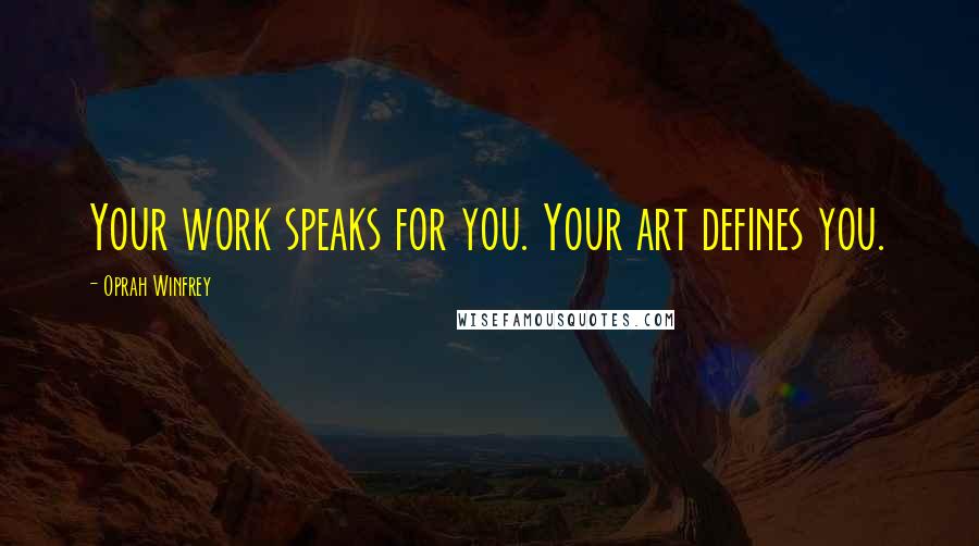 Oprah Winfrey Quotes: Your work speaks for you. Your art defines you.