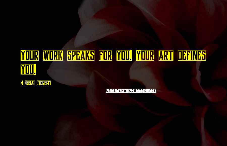 Oprah Winfrey Quotes: Your work speaks for you. Your art defines you.