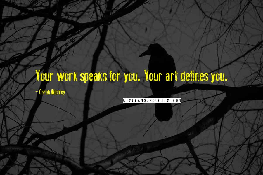 Oprah Winfrey Quotes: Your work speaks for you. Your art defines you.