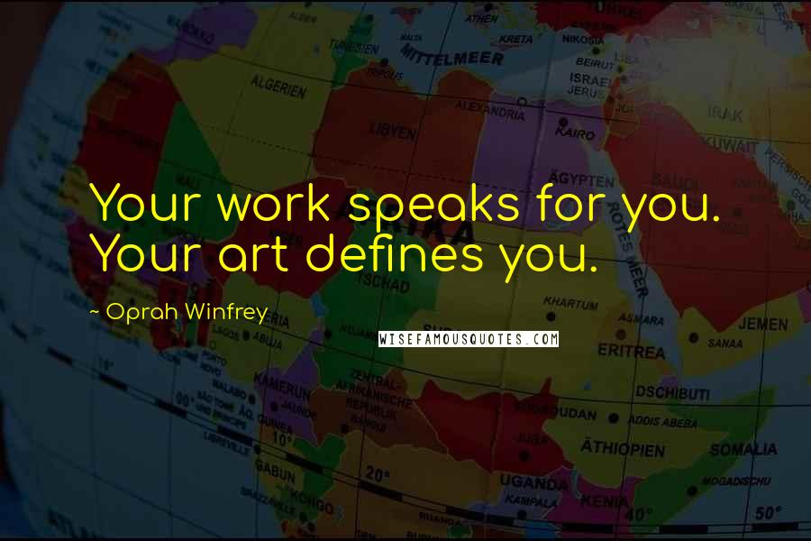 Oprah Winfrey Quotes: Your work speaks for you. Your art defines you.