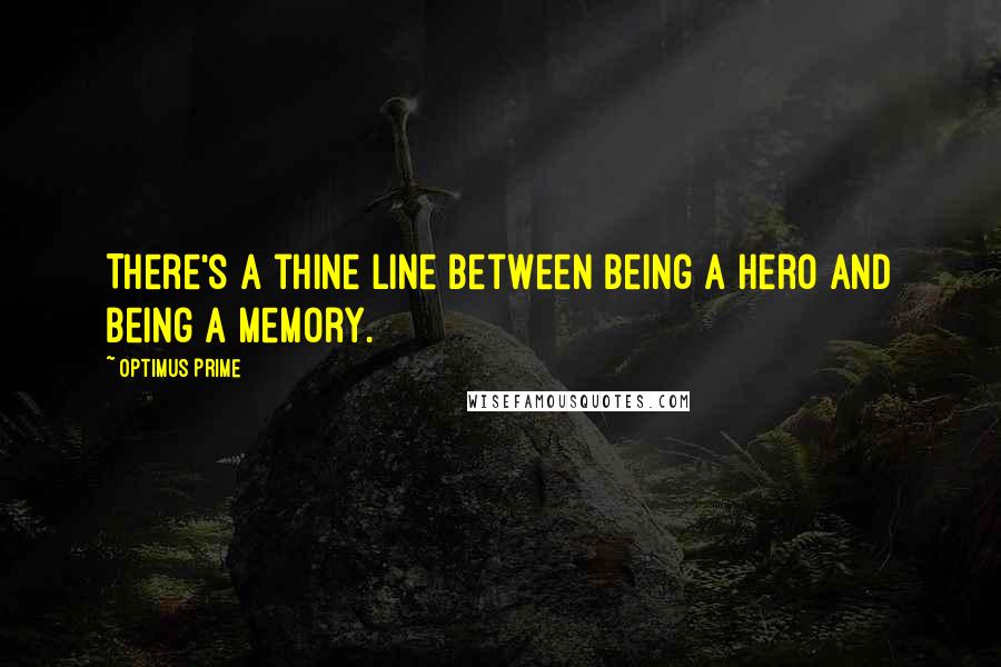 Optimus Prime Quotes: There's a thine line between being a hero and being a memory.