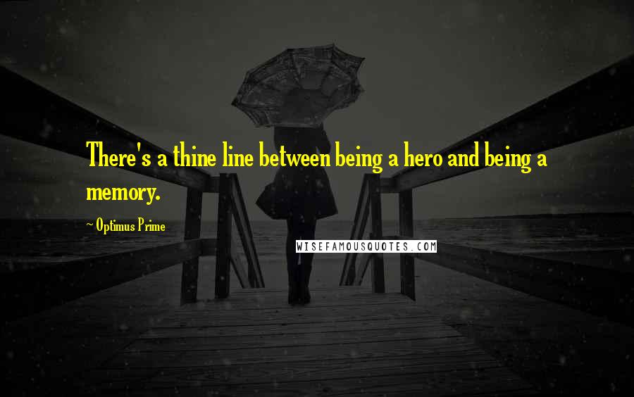 Optimus Prime Quotes: There's a thine line between being a hero and being a memory.