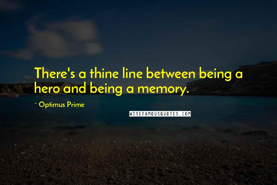 Optimus Prime Quotes: There's a thine line between being a hero and being a memory.