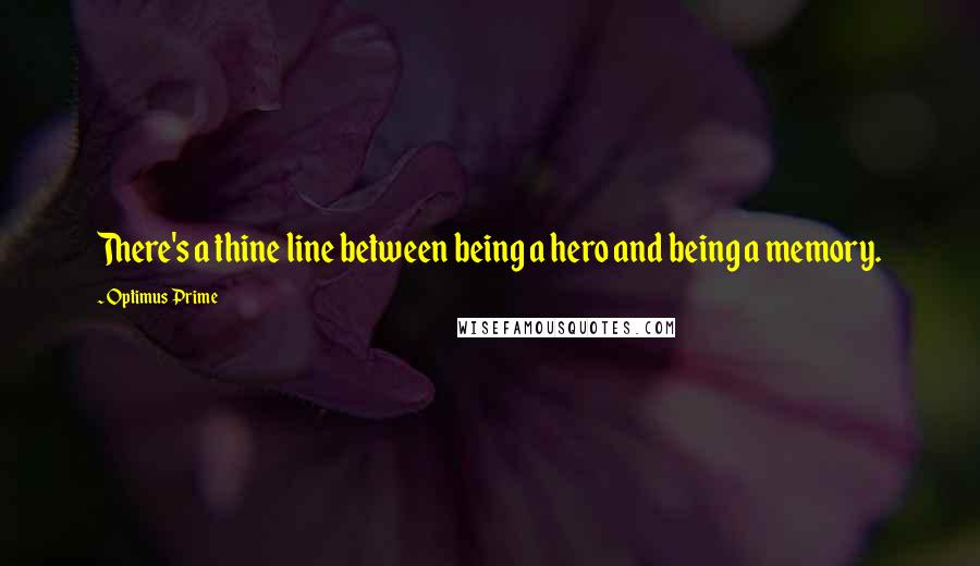 Optimus Prime Quotes: There's a thine line between being a hero and being a memory.