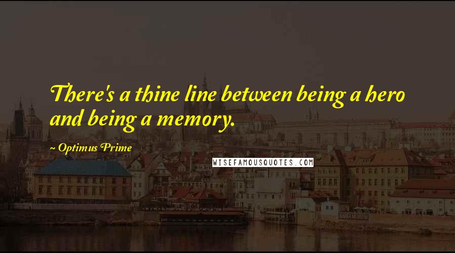 Optimus Prime Quotes: There's a thine line between being a hero and being a memory.