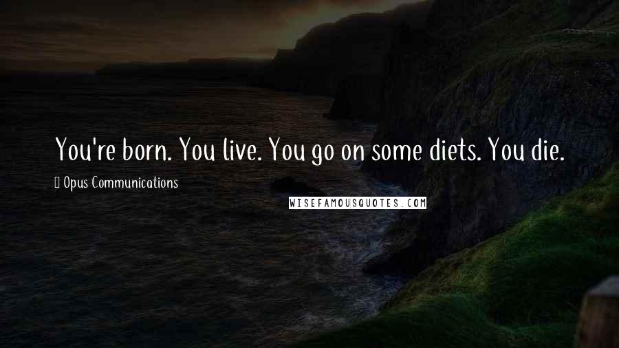 Opus Communications Quotes: You're born. You live. You go on some diets. You die.