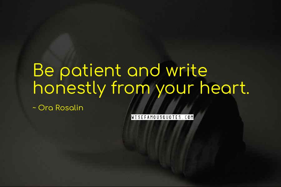 Ora Rosalin Quotes: Be patient and write honestly from your heart.