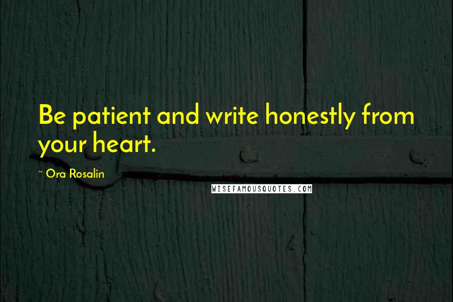 Ora Rosalin Quotes: Be patient and write honestly from your heart.