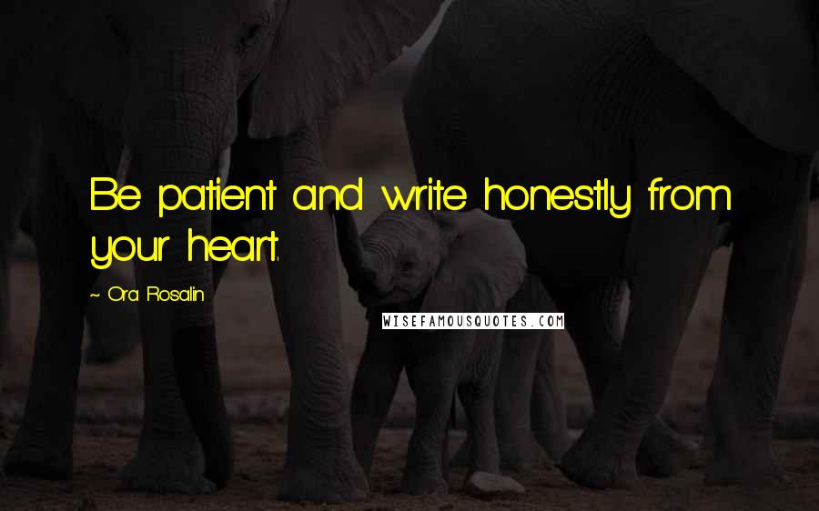 Ora Rosalin Quotes: Be patient and write honestly from your heart.