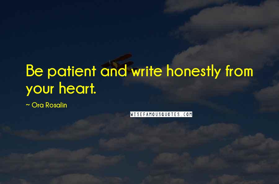 Ora Rosalin Quotes: Be patient and write honestly from your heart.