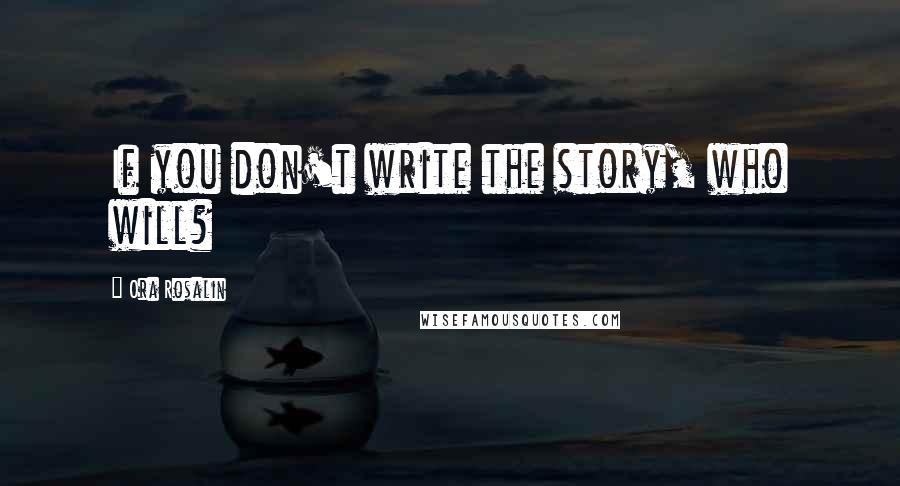 Ora Rosalin Quotes: If you don't write the story, who will?