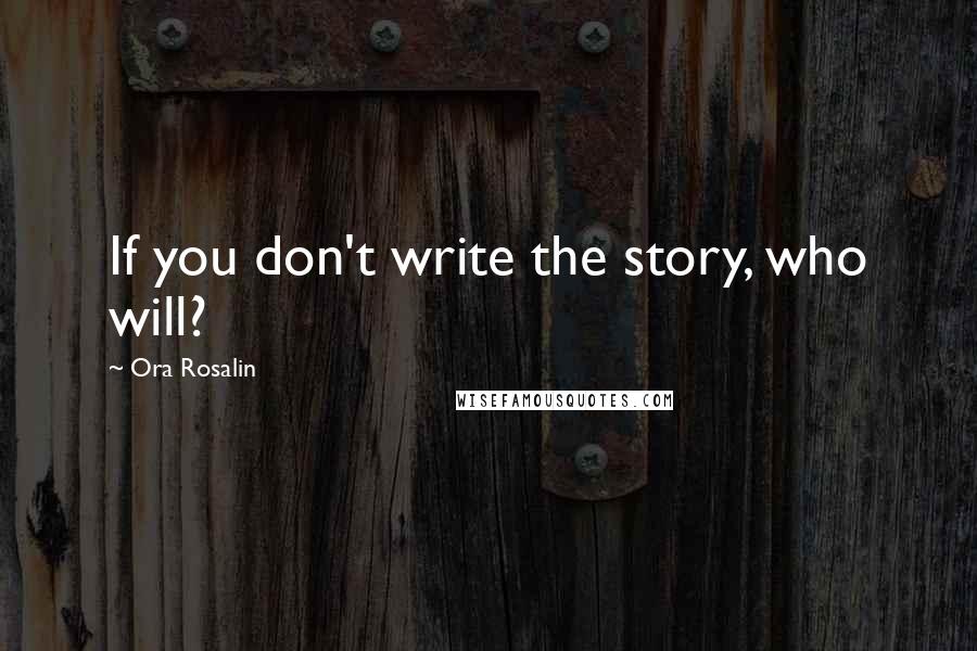 Ora Rosalin Quotes: If you don't write the story, who will?