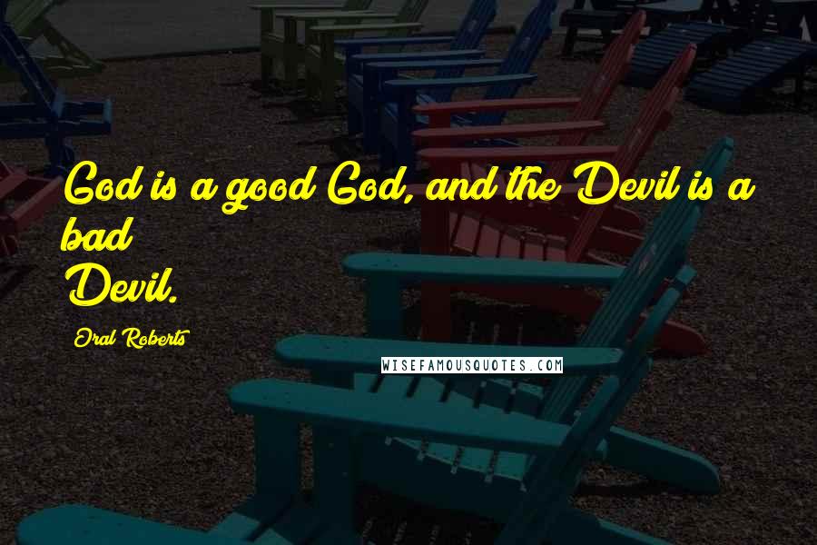 Oral Roberts Quotes: God is a good God, and the Devil is a bad Devil.