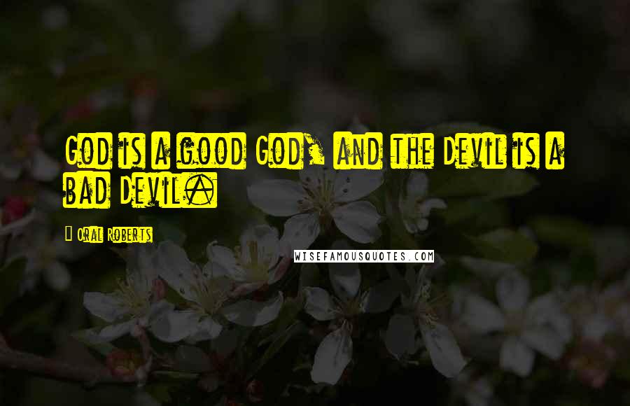 Oral Roberts Quotes: God is a good God, and the Devil is a bad Devil.