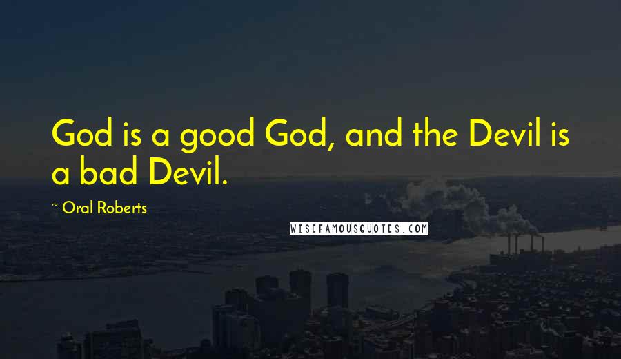 Oral Roberts Quotes: God is a good God, and the Devil is a bad Devil.