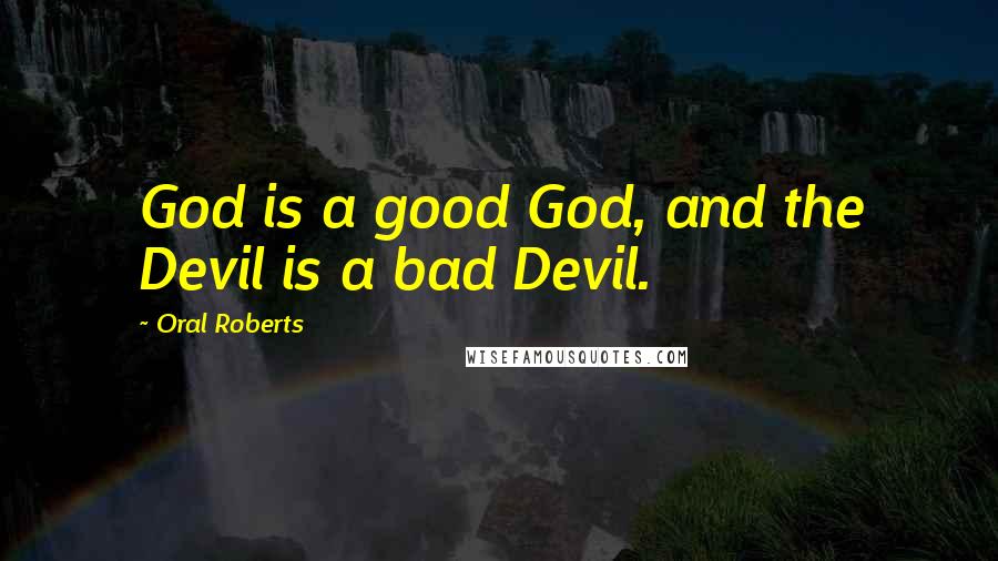 Oral Roberts Quotes: God is a good God, and the Devil is a bad Devil.