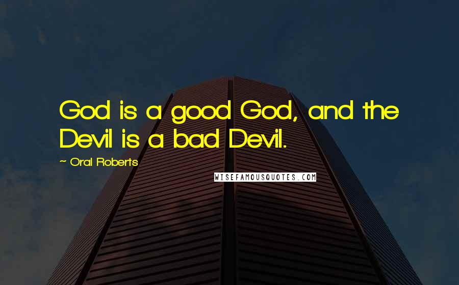 Oral Roberts Quotes: God is a good God, and the Devil is a bad Devil.