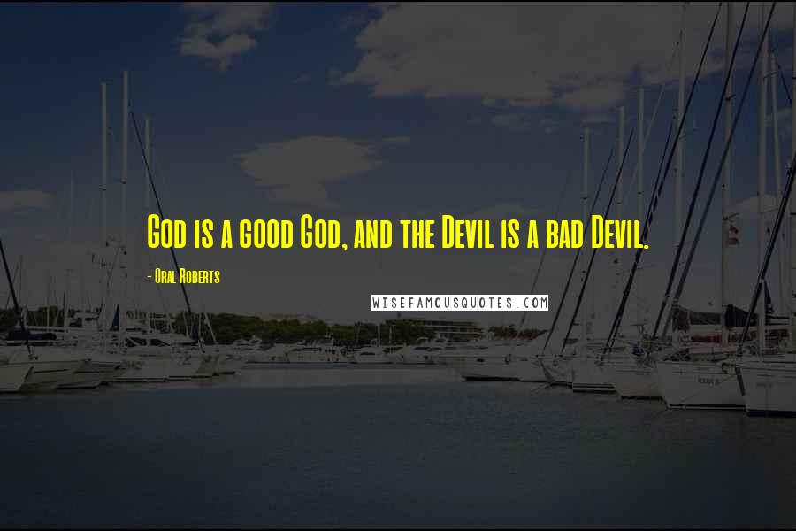 Oral Roberts Quotes: God is a good God, and the Devil is a bad Devil.