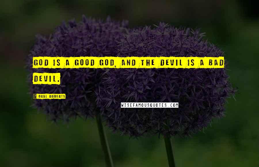 Oral Roberts Quotes: God is a good God, and the Devil is a bad Devil.