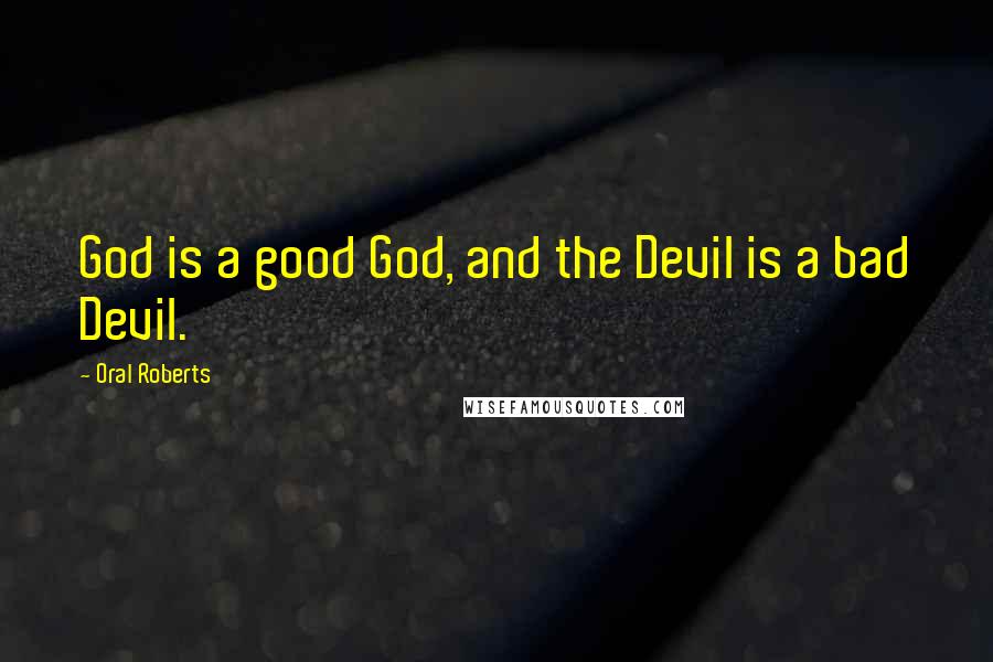 Oral Roberts Quotes: God is a good God, and the Devil is a bad Devil.