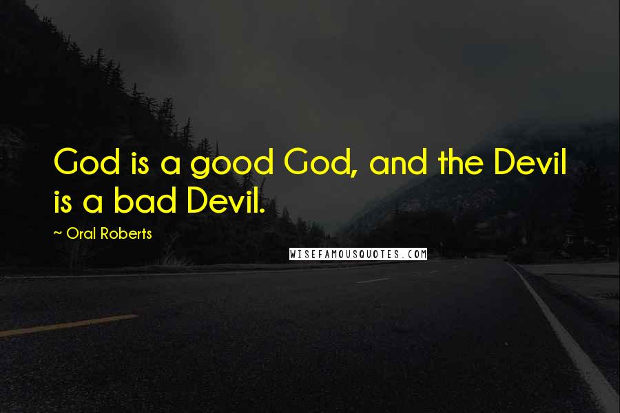 Oral Roberts Quotes: God is a good God, and the Devil is a bad Devil.