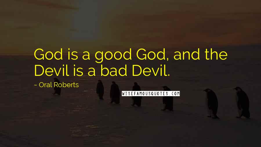 Oral Roberts Quotes: God is a good God, and the Devil is a bad Devil.